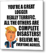 Trump Logger Funny Gift For Logger Coworker Gag Great Terrific President Fan Potus Quote Office Joke Metal Print