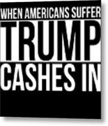 When Americans Suffer Trump Cashes In Metal Print