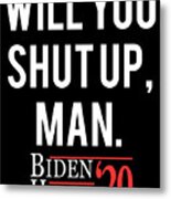 Will You Shut Up Man Biden Harris 2020 Metal Print