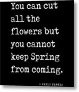 You Can Cut All The Flowers - Pablo Neruda Quote - Literature - Typewriter Print - Black Metal Print