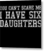 You Cant Scare Me I Have Six Daughters Metal Print
