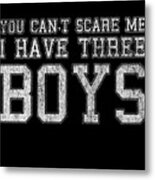 You Cant Scare Me I Have Three Boys Metal Print