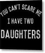 You Cant Scare Me I Have Two Daughters Metal Print