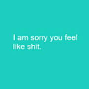 I Am Sorry You Feel Like Shit- Greeting Card Poster
