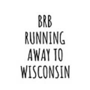 Brb Running Away To Wisconsin Funny Gift For Wisconsinite Traveler Men Women States Lover Present Idea Quote Gag Joke Poster