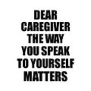 Dear Caregiver The Way You Speak To Yourself Matters Inspirational Gift Positive Quote Self-talk Saying Poster