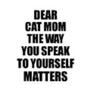Dear Cat Mom The Way You Speak To Yourself Matters Inspirational Gift Positive Quote Self-talk Saying Poster