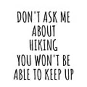 Dont Ask Me About Hiking You Wont Be Able To Keep Up Funny Gift Idea For Hobby Lover Fan Quote Gag Poster