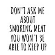 Dont Ask Me About Smoking Meat You Wont Be Able To Keep Up Funny Gift Idea For Hobby Lover Fan Quote Gag Poster