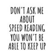 Dont Ask Me About Speed Reading You Wont Be Able To Keep Up Funny Gift Idea For Hobby Lover Fan Quote Gag Poster