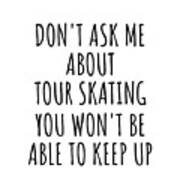 Dont Ask Me About Tour Skating You Wont Be Able To Keep Up Funny Gift Idea For Hobby Lover Fan Quote Gag Poster
