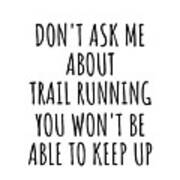 Dont Ask Me About Trail Running You Wont Be Able To Keep Up Funny Gift Idea For Hobby Lover Fan Quote Gag Poster