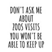 Dont Ask Me About Zoos Visits You Wont Be Able To Keep Up Funny Gift Idea For Hobby Lover Fan Quote Gag Poster