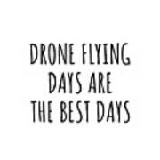 Funny Drone Flying Days Are The Best Days Gift Idea For Hobby Lover Fan Quote Inspirational Gag Poster