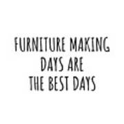 Funny Furniture Making Days Are The Best Days Gift Idea For Hobby Lover Fan Quote Inspirational Gag Poster