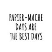 Funny Papier-mache Days Are The Best Days Gift Idea For Hobby Lover Fan Quote Inspirational Gag Poster