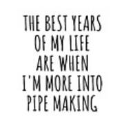 Funny Pipe Making The Best Years Of My Life Gift Idea For Hobby Lover Fan Quote Inspirational Gag Poster