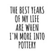 Funny Pottery The Best Years Of My Life Gift Idea For Hobby Lover Fan Quote Inspirational Gag Poster