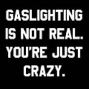 Gaslighting Is Not Real Youre Just Crazy Poster