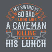 Golfer Gift My Swing Is So Bad I Look Like A Caveman Killing His Lunch Golf Quote Poster