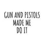 Gun And Pistols Made Me Do It Poster