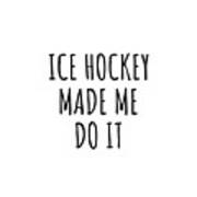 Ice Hockey Made Me Do It Poster