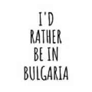 I'd Rather Be In Bulgaria Funny Bulgarian Gift For Men Women Country Lover Nostalgia Present Missing Home Quote Gag Poster