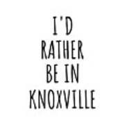 I'd Rather Be In Knoxville Funny Traveler Gift For Men Women City Lover Nostalgia Present Idea Quote Gag Poster