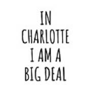 In Charlotte I'm A Big Deal Funny Gift For City Lover Men Women Citizen Pride Poster