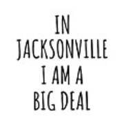 In Jacksonville I'm A Big Deal Funny Gift For City Lover Men Women Citizen Pride Poster