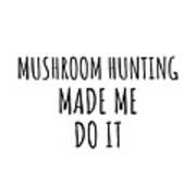 Mushroom Hunting Made Me Do It Poster