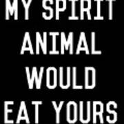 My Spirit Animal Would Eat Yours Poster