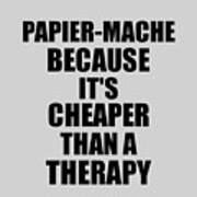 Papier-mache Cheaper Than A Therapy Funny Hobby Gift Idea Poster