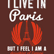 Paris Lover Gift I Live In Paris But I Feel I Am A Daughter Of Europe France Fan Poster