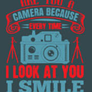 Photograph Gift Are You A Camera Because Everytime I Look At You I Smile Cute Photo Lover Poster