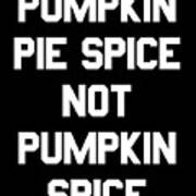 Pumpkin Pie Spice Not Pumpkin Spice Poster