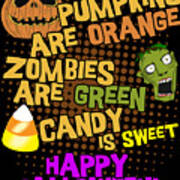 Pumpkins Are Orange Zombies Are Green Candy Is Sweet Happy Halloween Poster