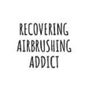 Recovering Airbrushing Addict Funny Gift Idea For Hobby Lover Pun Sarcastic Quote Fan Gag Poster