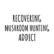 Recovering Mushroom Hunting Addict Funny Gift Idea For Hobby Lover Pun Sarcastic Quote Fan Gag Poster
