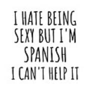 Sexy Spanish Funny Spain Gift Idea For Men Women I Hate Being Sexy But I Can't Help It Quote Him Her Gag Joke Poster