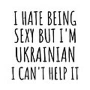 Sexy Ukrainian Funny Ukraine Gift Idea For Men Women I Hate Being Sexy But I Can't Help It Quote Him Her Gag Joke Poster