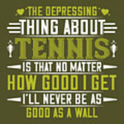 Tennis Player Gift The Depressing Thing About Tennis Is That No Matter How Good I Get Poster