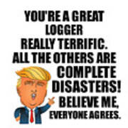 Trump Logger Funny Gift For Logger Coworker Gag Great Terrific President Fan Potus Quote Office Joke Poster