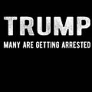 Trump Many Are Getting Arrested Poster