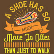 Walking Gift A Shoe Has So Much More To Offer Than Just To Walk Funny Poster