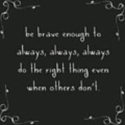 Be Brave Enough To Do The Right Thing Art Print
