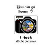 You Can Go Home I Took All The Pictures Art Print