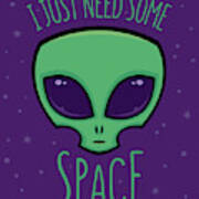 I Just Need Some Space Alien Art Print