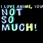 I Love Anime You Not So Much Art Print