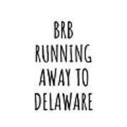 Brb Running Away To Delaware Funny Gift For Delawarean Traveler Men Women States Lover Present Idea Quote Gag Joke Art Print